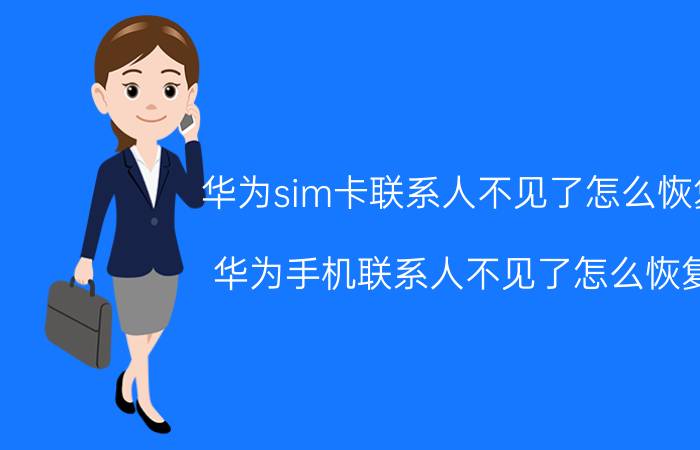 华为sim卡联系人不见了怎么恢复 华为手机联系人不见了怎么恢复？